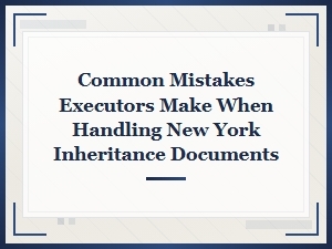 Common Executor Mistakes with Ny Inheritance Documents