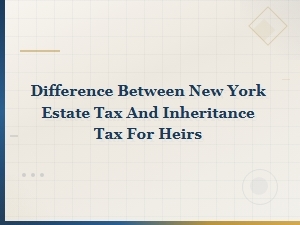 Ny Estate Tax Vs. Inheritance Tax for Heirs Explained